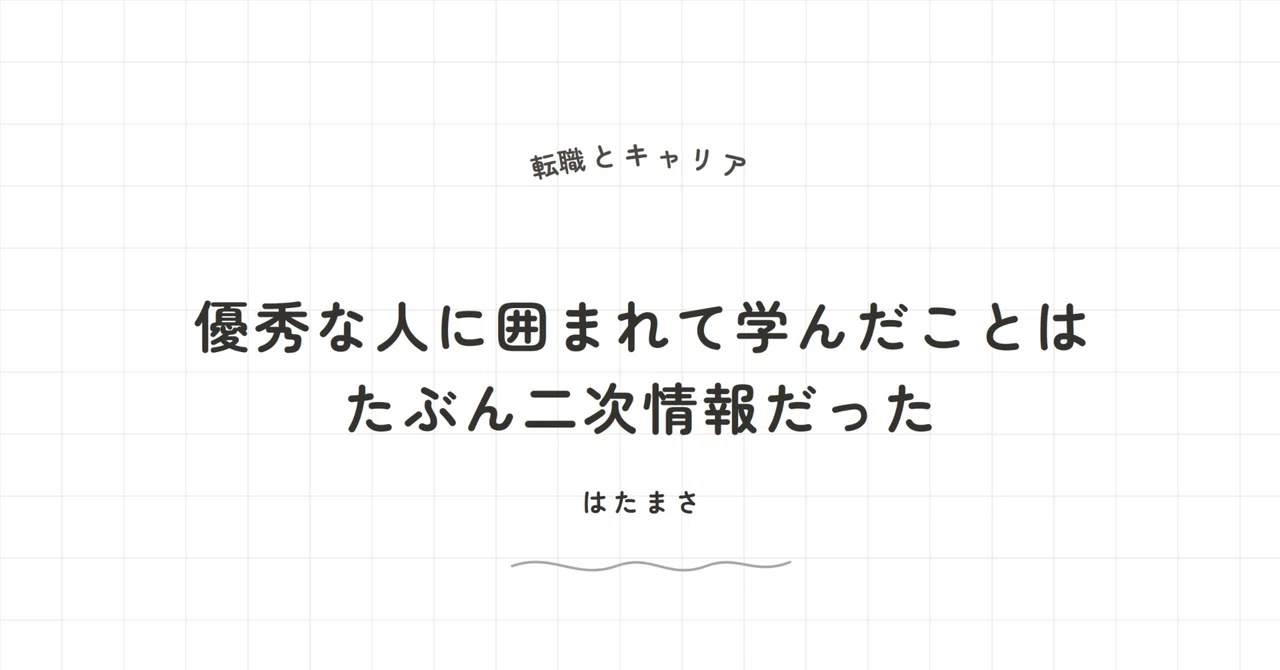 優秀な人に囲まれて学んだことは、たぶん二次情報だった｜hatamasa