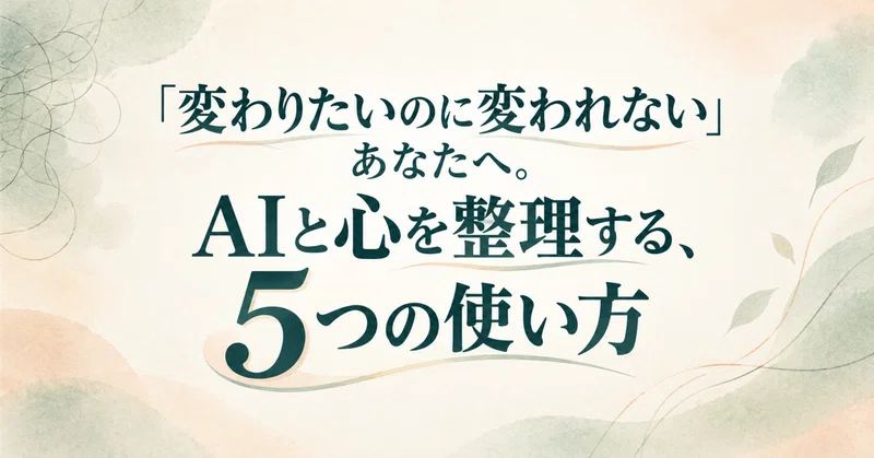 「変わりたいのに変われない」あなたへ。AIと心を整理する、5つの使い方