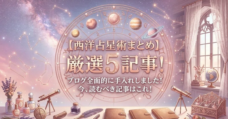 【西洋占星術まとめ】ブログを全面的に手入れしました。あらためて、5つだけ選ぶなら