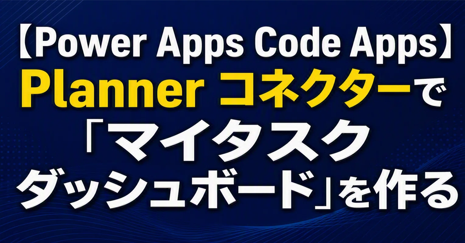 Power Apps Code Apps】 Planner コネクターで「マイタスク ダッシュ