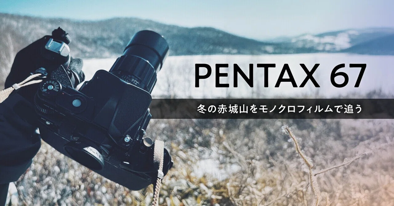 Film Roll】 PENTAX 67｜冬の赤城山とモノクロフィルム｜本間 恭介