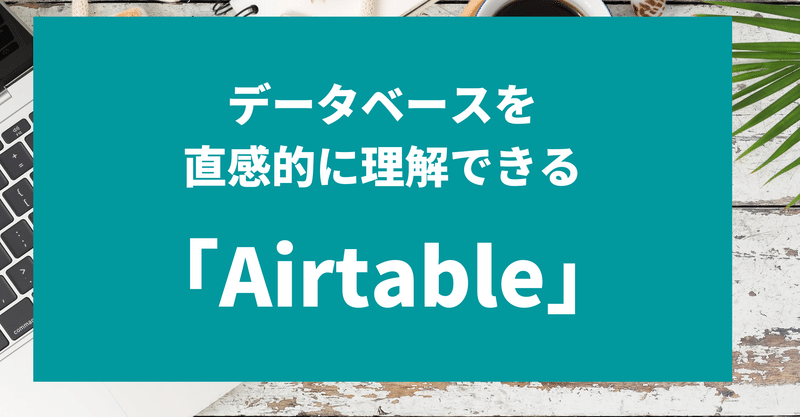 データを制するものはビジネスを制する！「Airtable」で直感的に業務システムをつくる