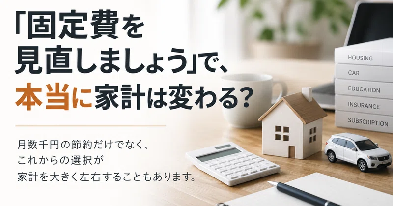 「固定費を見直しましょう」で本当に家計は変わる？