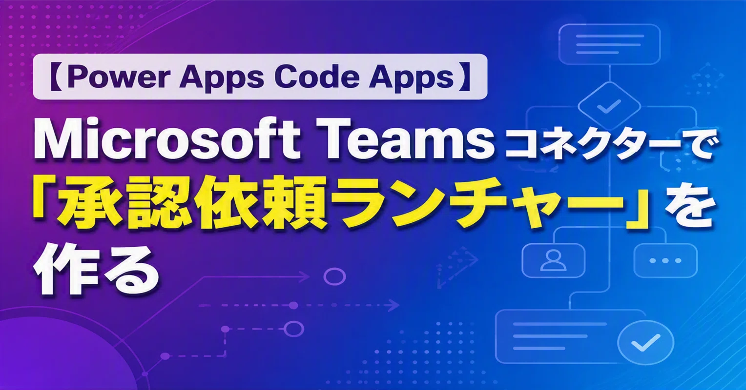 Power Apps Code Apps】 Microsoft Teams コネクターで「承認依頼