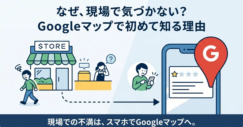 顧客の不満は、なぜ現場ではなくGoogleマップで初めて気づくのか