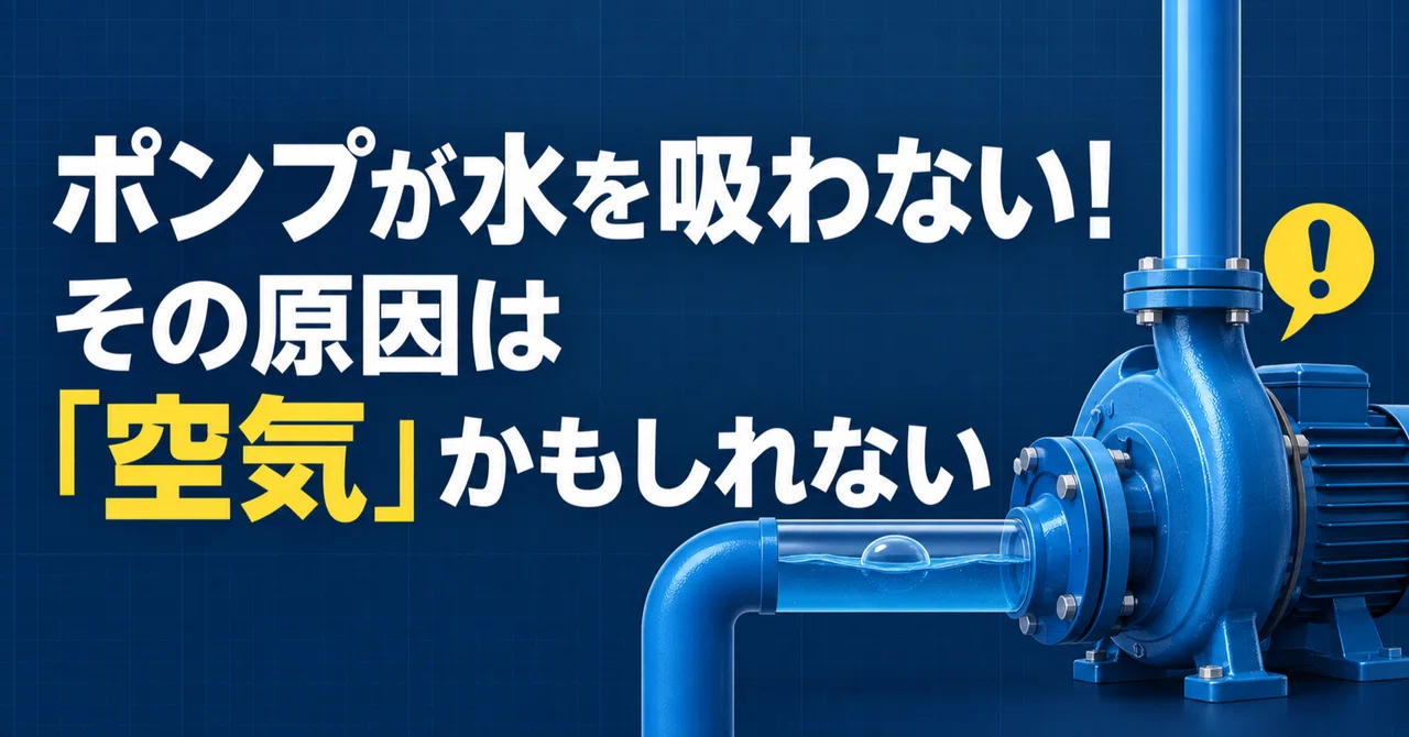 ポンプが水を吸わない！その原因は「空気」かもしれない