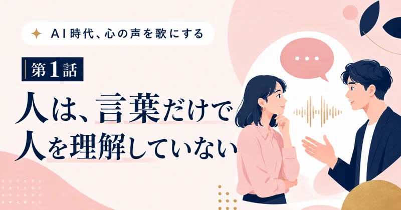 AI時代、心の声を聴き、人生を歌にする｜第1話 人は、言葉だけで人を理解していない