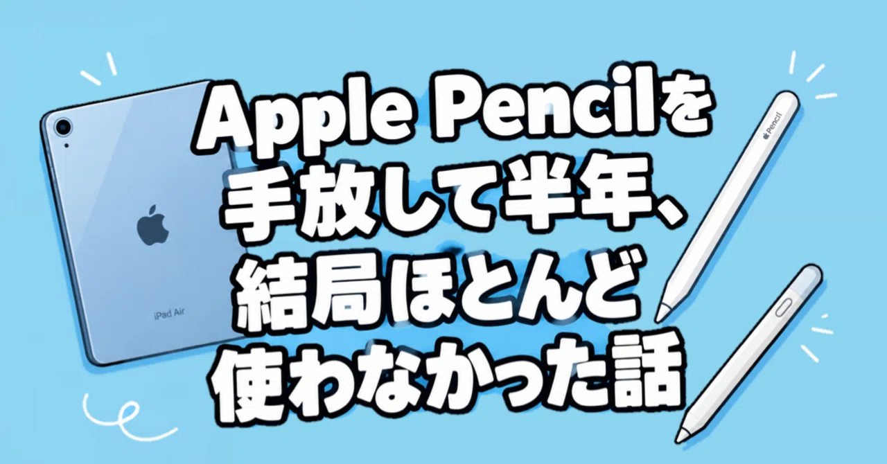 Apple Pencilを手放して半年、結局「偽Pencil」すら使わなかった話