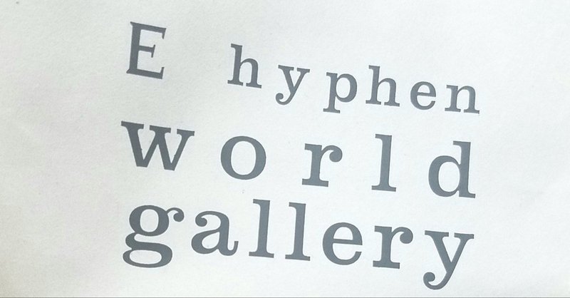 E hyphen world galleryと私。