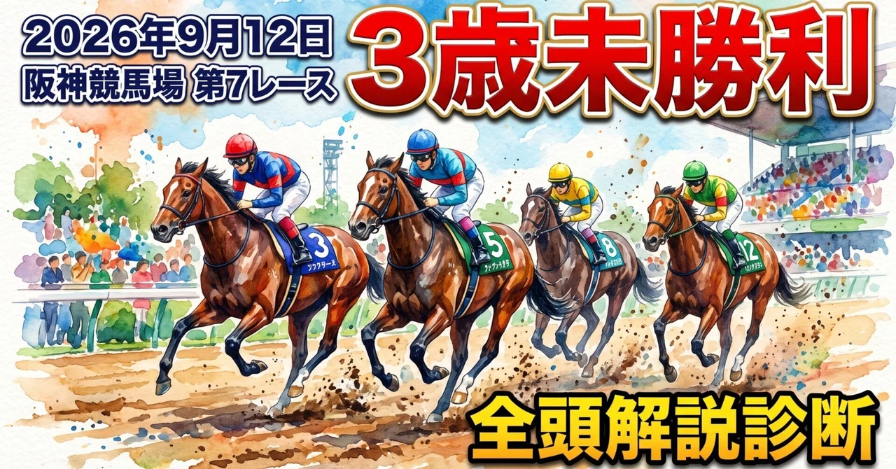 2026年9月12日 阪神競馬場 第7レース 3歳未勝利 全頭解説診断｜玲蒼