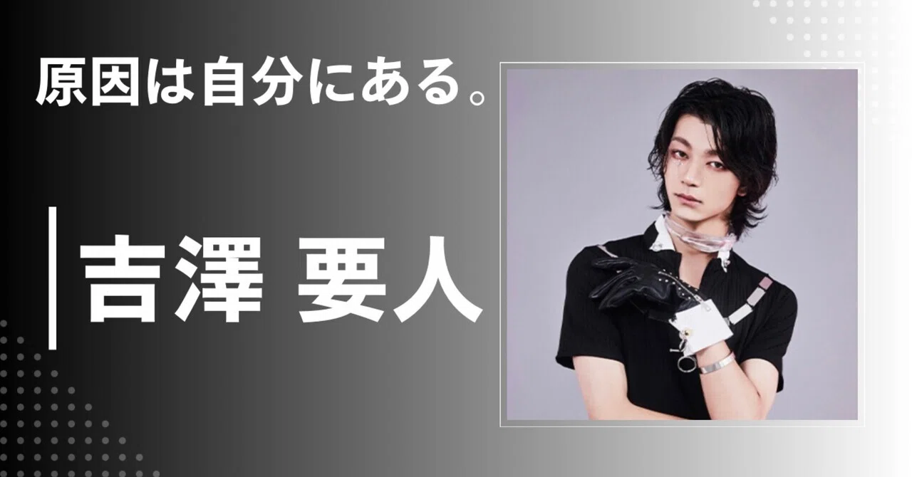 原因は自分にある。】吉澤 要人｜完全網羅プロフィール・経歴・最新