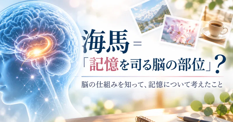 海馬＝「記憶を司る脳の部位」？脳の仕組みを知って、記憶について考えたこと