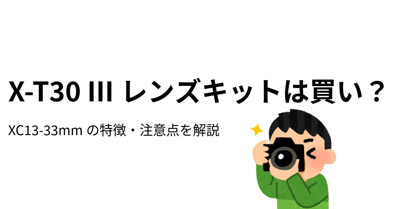 2026年版】X-T30 IIIレンズキットは買い？XC13-33mmの特徴・注意点を