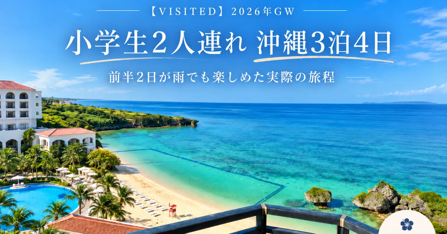 VISITED】2026年GW｜小学生2人連れ沖縄3泊4日｜前半2日が雨でも楽しめ