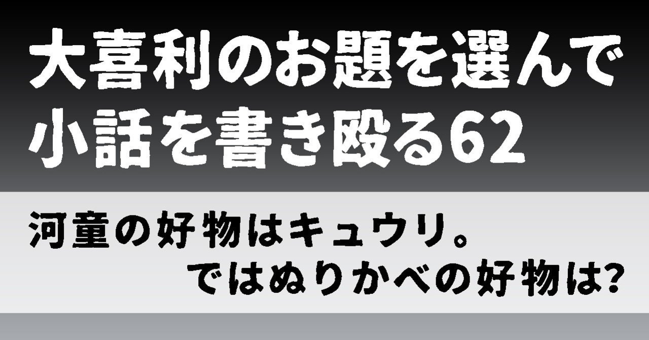 大喜利のお題を選んで小話を書き殴る62 河童の好物はキュウリ ではぬりかべの好物は Natsuki Abe Note