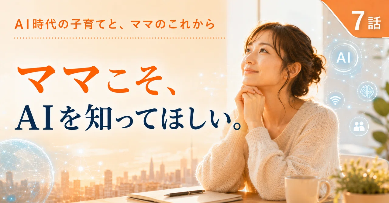 AI時代の子育てと、ママのこれから｜第7話子育て中のママこそ、AIを知った方がいいと思う理由