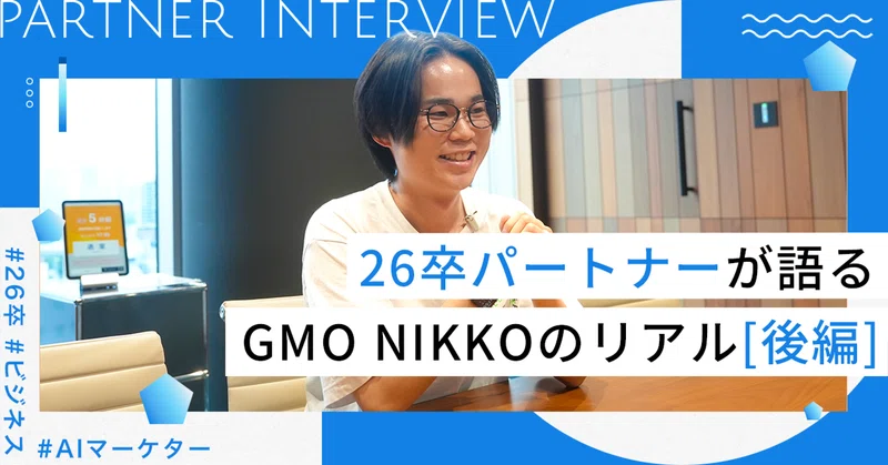 【新卒インタビュー】26卒パートナーが語る、GMO NIKKOを選んだ理由と入社後のリアル ～後編～