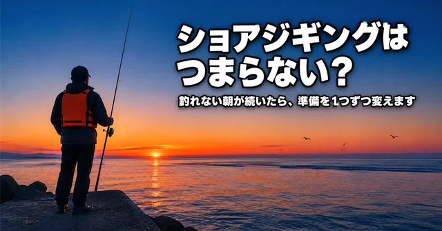 ショアジギングはつまらない？釣れない朝が続いたら、準備を1つずつ変えましょう