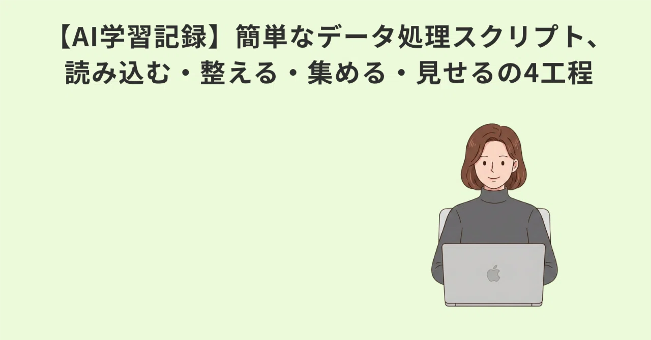 【AI学習記録】簡単なデータ処理スクリプト、読み込む・整える・集める・見せるの4工…