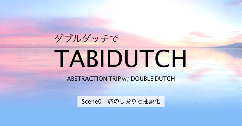TABIDUTCH｜Scene0：旅のしおりと抽象化