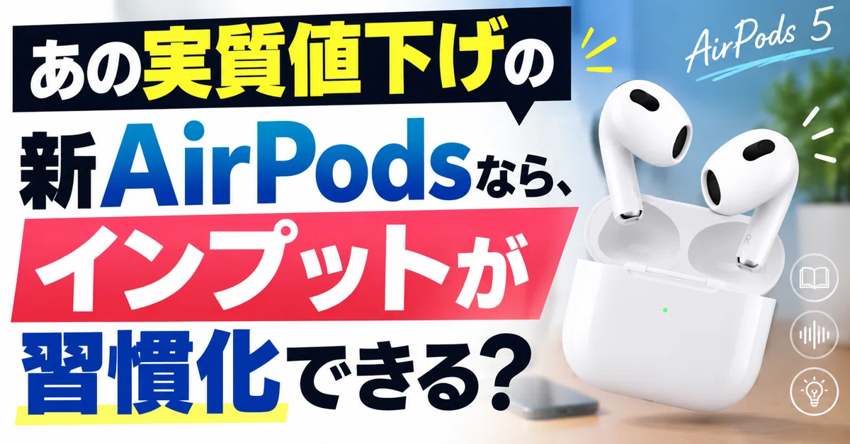 あの実質値下げの新AirPodsなら、インプットが習慣化できる？｜くたくた