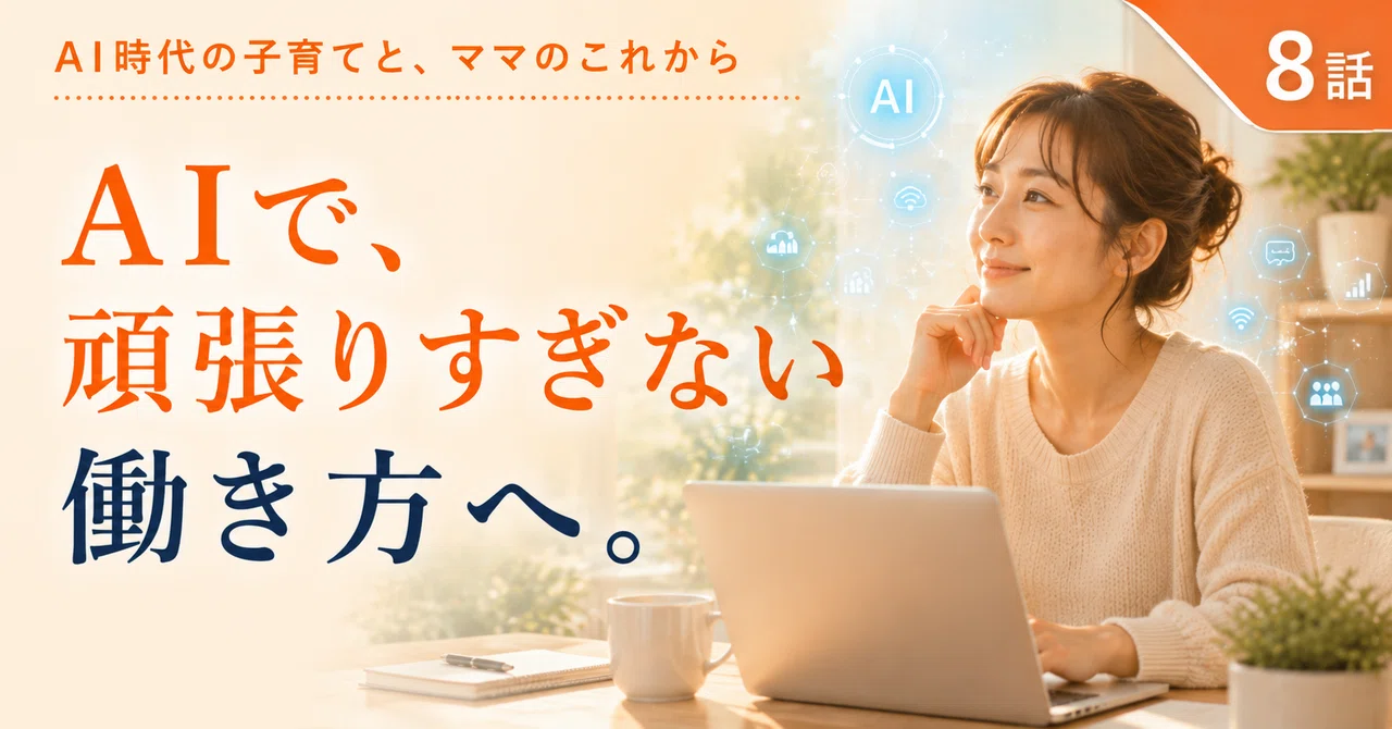 AI時代の子育てと、ママのこれから｜第8話子育てしながら働く人たちが、AIを味方につける会社でありたい