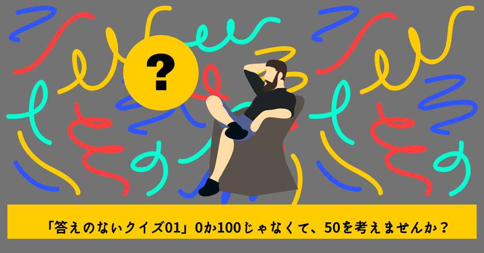 答えのないクイズ01 0か100じゃなくて 50を考えませんか ただの多田君 Note