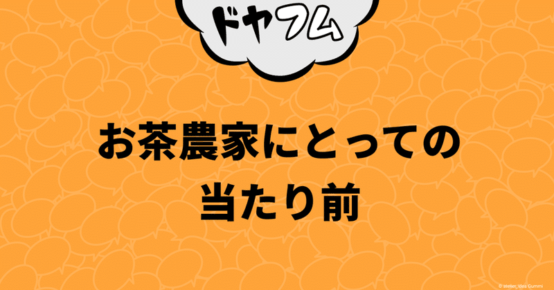 ドヤドヤされてフムフムする。お茶農家にとっての当たり前