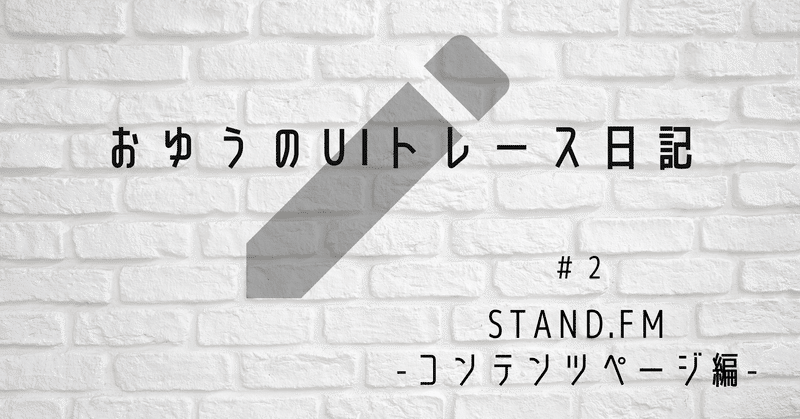 【UIトレース日記 #2】「stand.fm」のトップ画面_コンテンツページ編