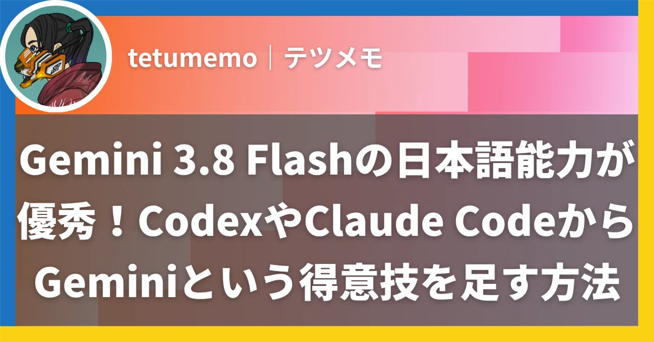 Gemini 3.8 Flashの日本語能力が優秀！CodexやClaude CodeからGemini
