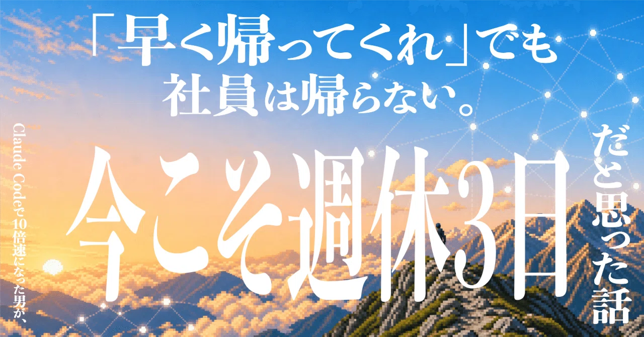 「早く帰ってくれ」でも社員は帰らない。Claude Codeで10倍速になった男が、今こそ週休3日だと思った話|コンノ