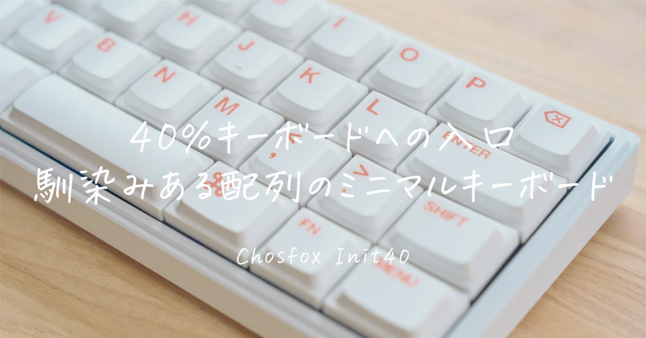 Chosfox Init40レビュー｜2週間ほぼ毎日打って分かった、40%キーボード