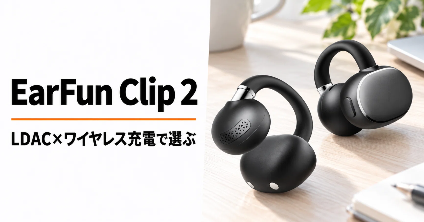 EarFun Clip 2 のレビュー・口コミ評判と特徴 LDAC対応×ワイヤレス充電