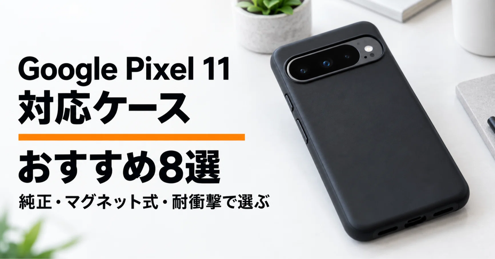 Google Pixel 11対応ケースのおすすめ8選 純正・マグネット式・耐衝撃