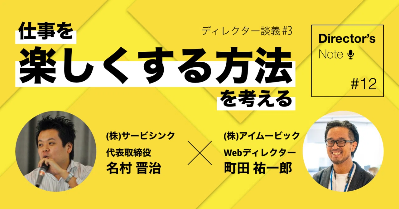 Director's Note#12 ディレクター談義vol.3／仕事を楽しくする方法を考える｜Yuichiro Choda@eyemovic Inc.