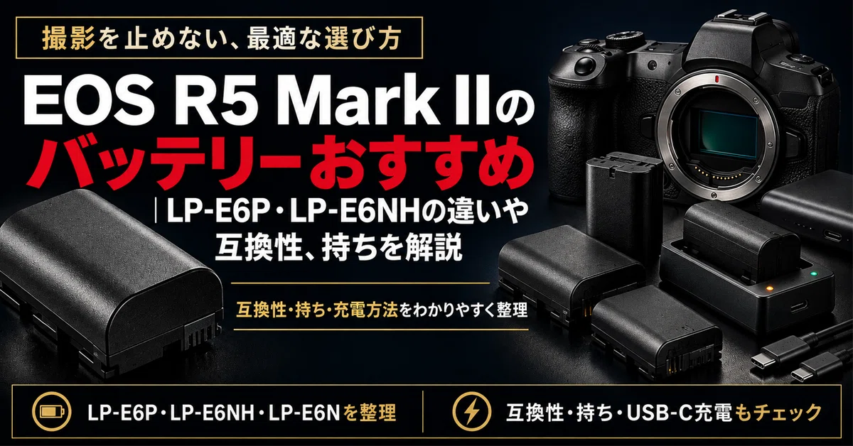 EOS R5 Mark IIのバッテリーおすすめ｜LP-E6P・LP-E6NHの違いや互換性