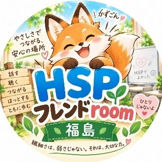 HSPフレンドroom（福島） 〜やさしさでつながる、安心の対話会〜
