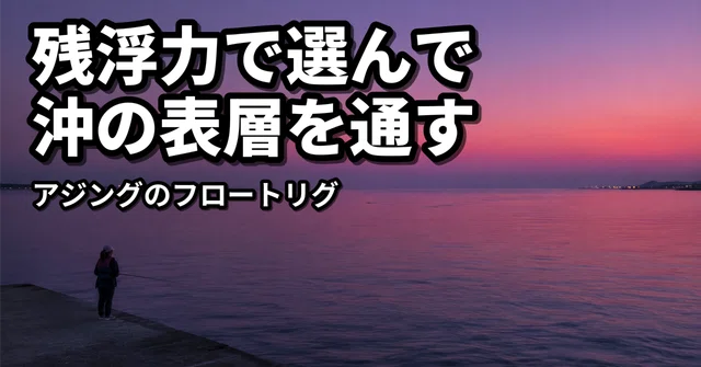 アジングのフロートリグ｜PE0.4号で組んで、残浮力でフロートを選ぶ