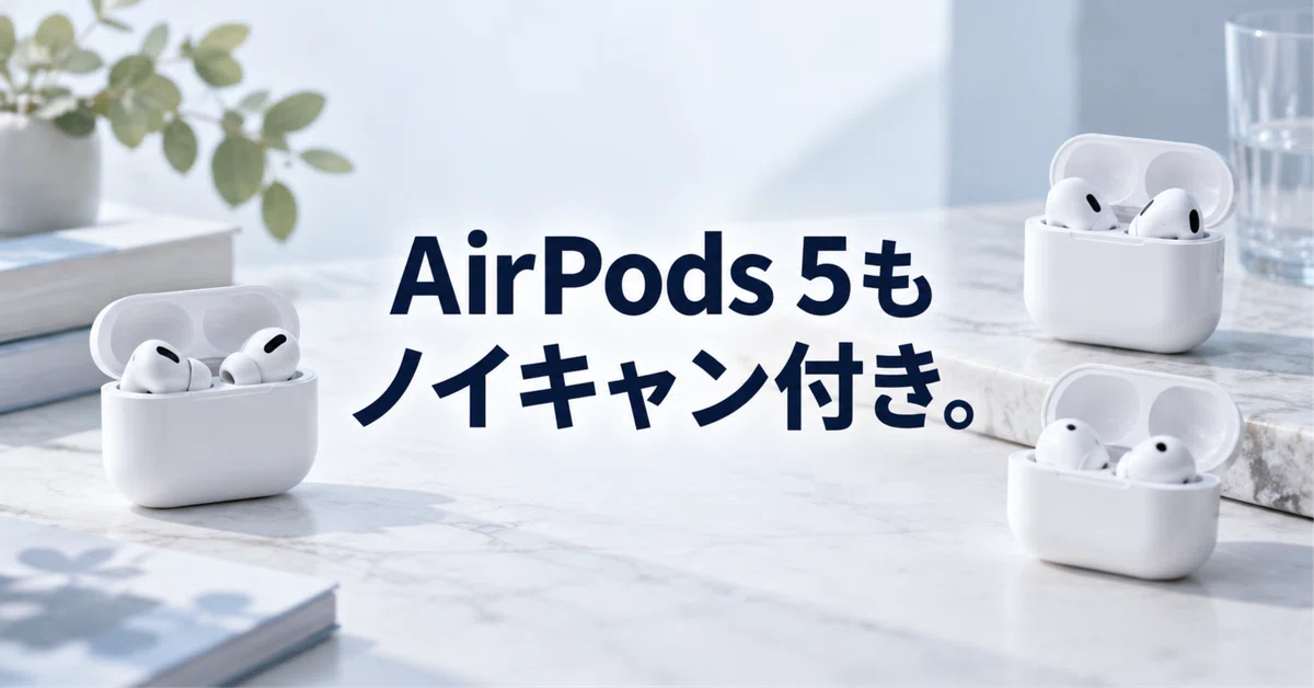 AirPods 5もノイキャン付き。差額¥11,352で何が変わるか｜AIと人の接点