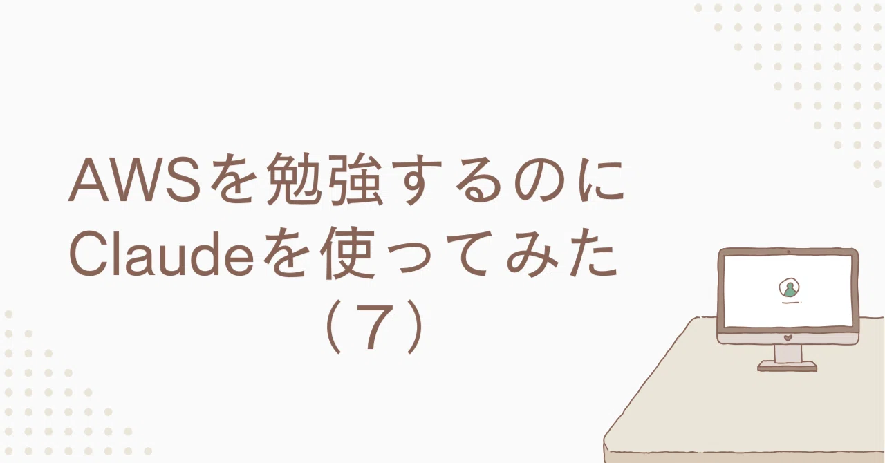 Trying out Claude to study AWS (7)｜ちゃいずう