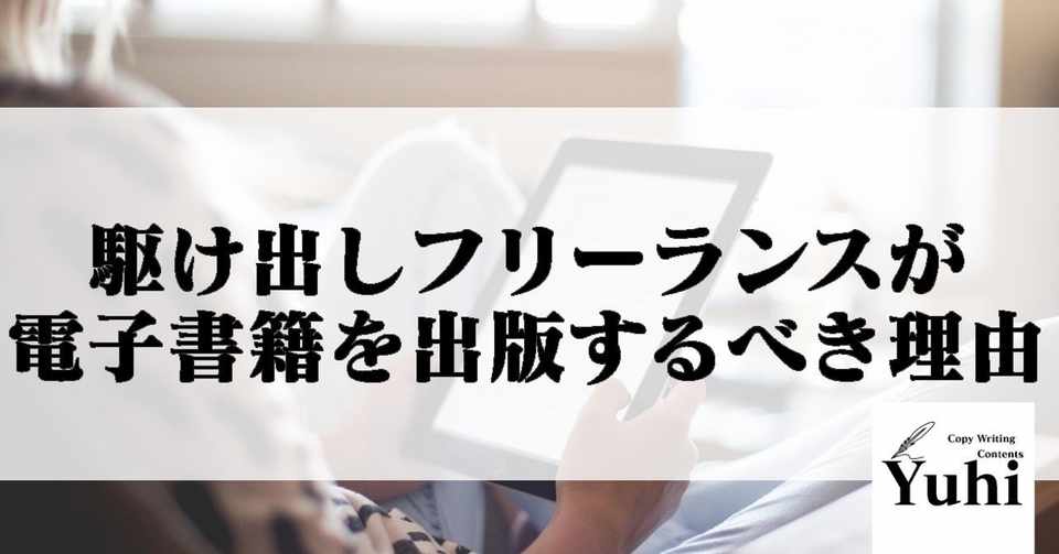 駆け出しフリーランスが電子書籍を出版するべき理由 Yuhi コピーライター兼コンテンツビジネスコンサルタント Note