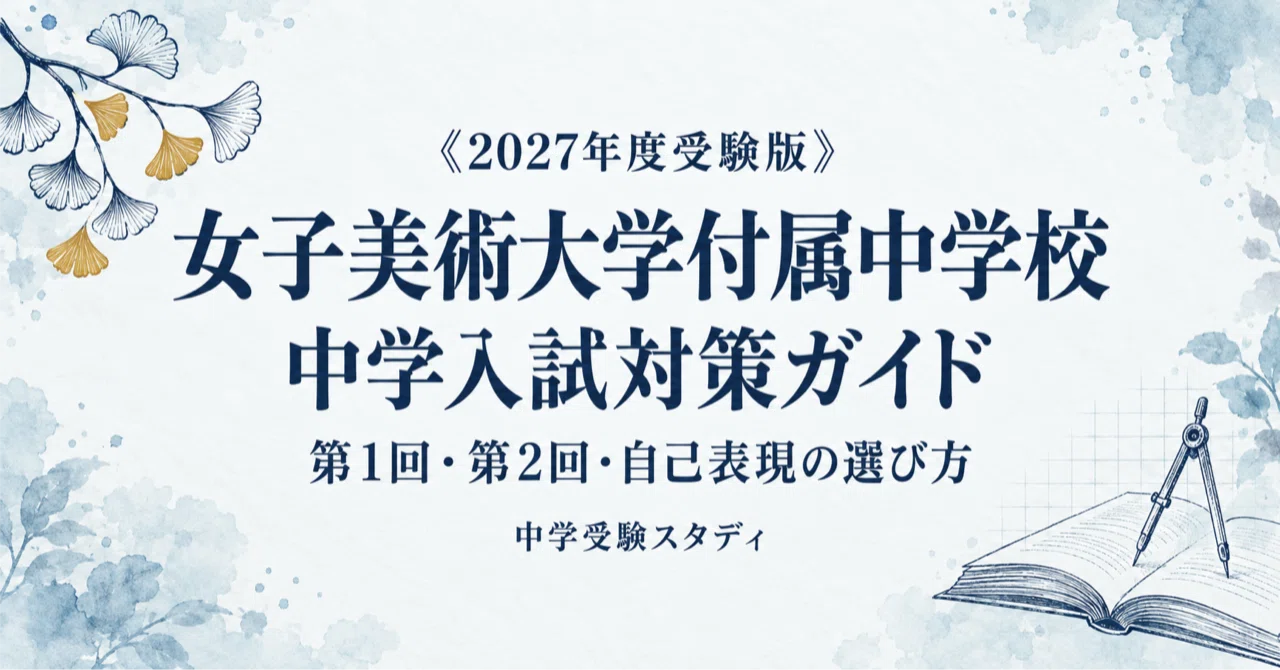 女子美術大学付属中学校】中学入試対策ガイド〔2027年度受験〕｜2科・4