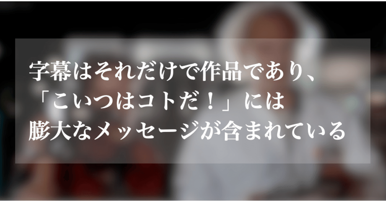字幕はそれだけで作品であり こいつはコトだ には膨大なメッセージが含まれている Watchan Note
