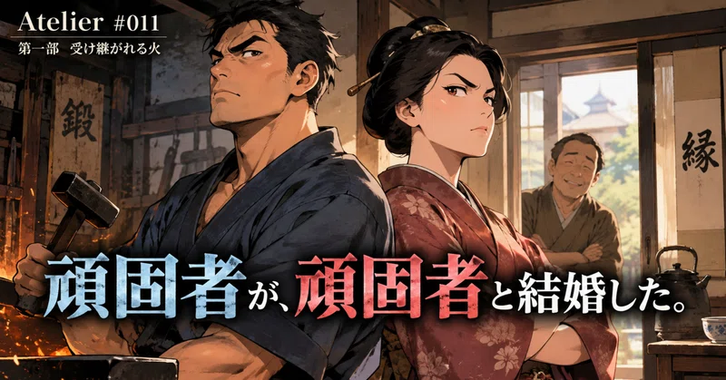 Atelier #011|頑固者が、頑固者と結婚した。|第一部 受け継がれる火