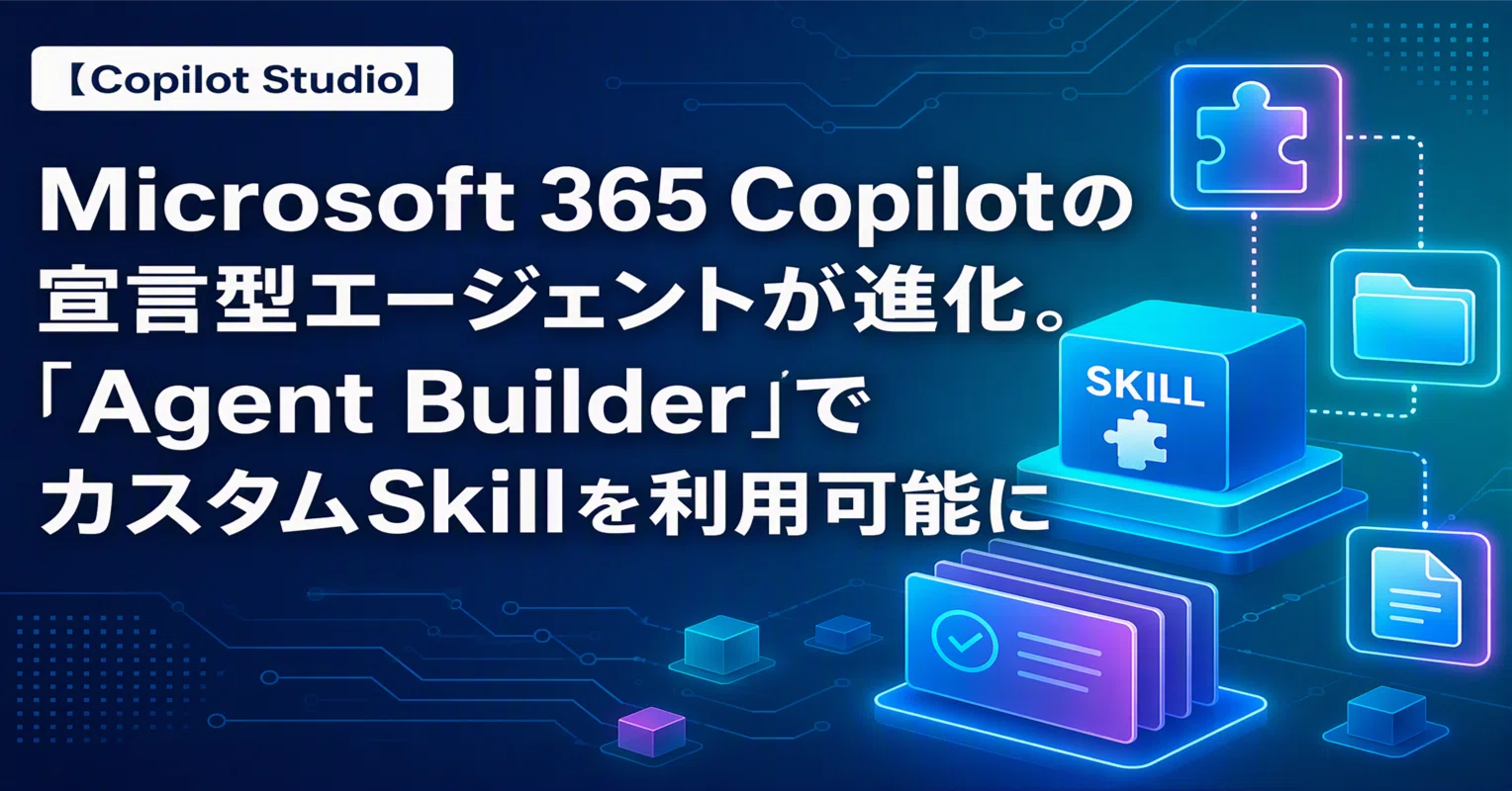 Copilot Studio】 Microsoft 365 Copilotの宣言型エージェントが進化