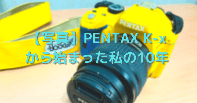 写真】PENTAX K-x から始まった私の10年｜かじしょー＠成功するまで