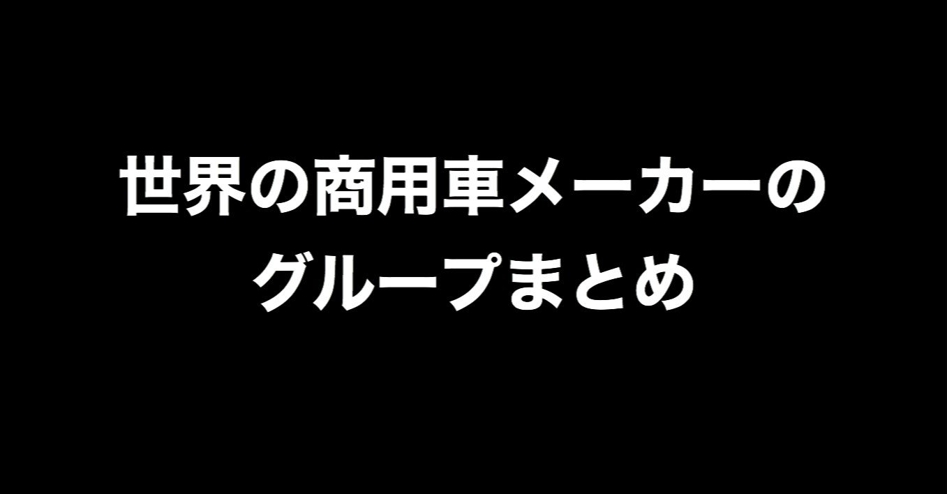 世界の商用車メーカーのグループまとめ 商用車メーカーの中の人 Note
