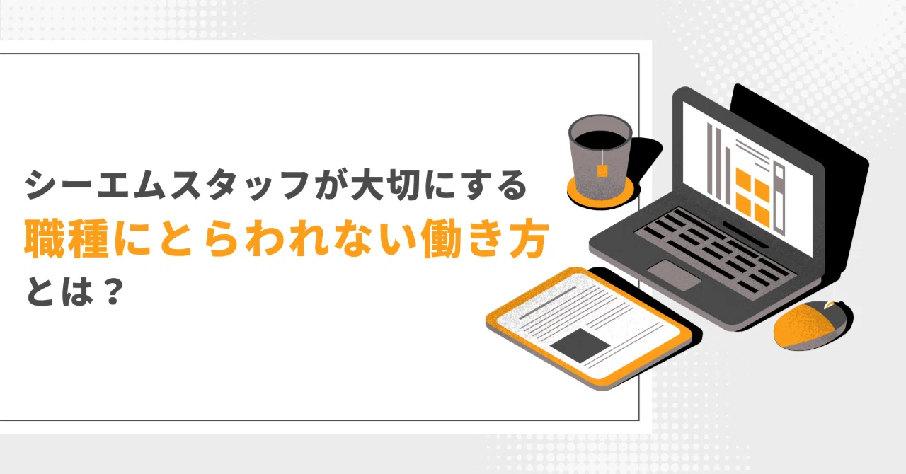 What is the "role-agnostic work style" that CM Staff values?｜株式会社シーエムスタッフ