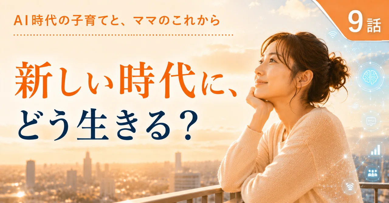 AI時代の子育てと、ママのこれから｜第9話「新時代の生き方をデザインする」とは、AI時代にどう生きるかを考えること
