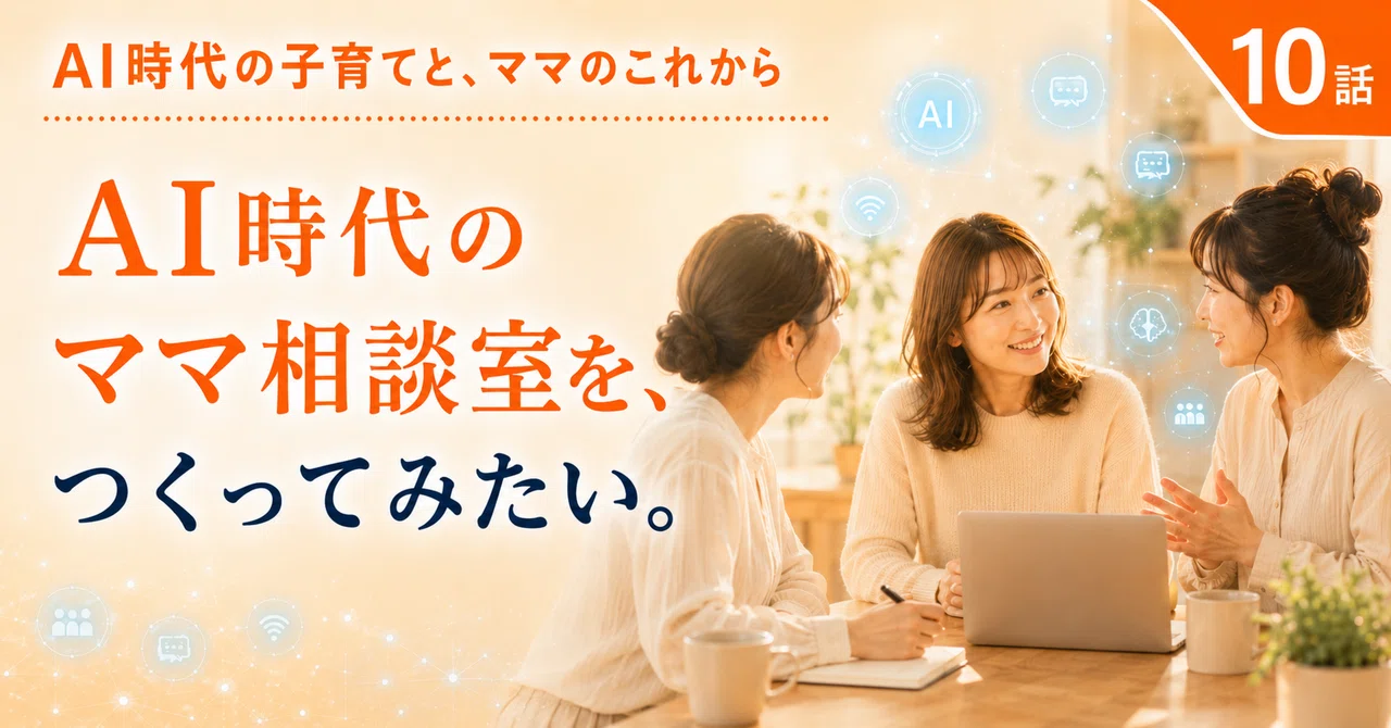 AI時代の子育てと、ママのこれから｜第10話AI時代のママ相談室を、小さく始めてみたい